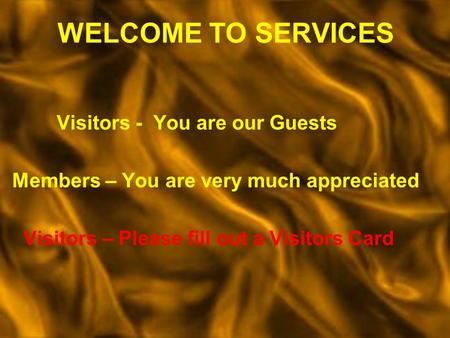 WELCOME TO SERVICES Visitors - You are our Guests Members – You are very much appreciated Visitors – Please fill out a Visitors Card.