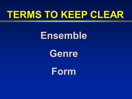 EnsembleGenreForm TERMS TO KEEP CLEAR. A group of performers… - orchestra - choir - band - orchestra - choir - band ENSEMBLE.