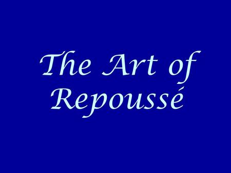 The Art of Repoussé. Rocio Heredia Her work Repoussé Is the French word meaning “to push”. It is the technique of decorating the surface of metal by.