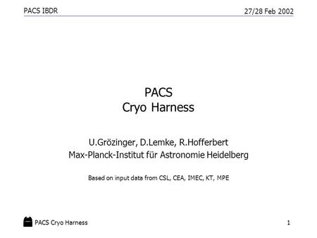 PACS IBDR 27/28 Feb 2002 PACS Cryo Harness1 U.Grözinger, D.Lemke, R.Hofferbert Max-Planck-Institut für Astronomie Heidelberg Based on input data from CSL,