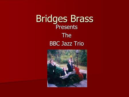 Bridges Brass PresentsThe BBC Jazz Trio. The BBC Jazz Trio Elegant jazz music for all occasions Elegant jazz music for all occasions –Wedding ceremonies/receptions.