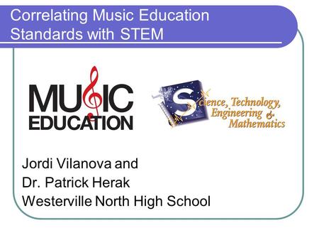 Correlating Music Education Standards with STEM Jordi Vilanova and Dr. Patrick Herak Westerville North High School.