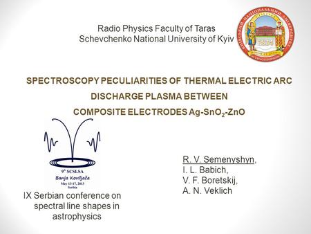 SPECTROSCOPY PECULIARITIES OF THERMAL ELECTRIC ARC DISCHARGE PLASMA BETWEEN COMPOSITE ELECTRODES Ag-SnO 2 -ZnO Radio Physics Faculty of Taras Schevchenko.