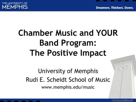 Chamber Music and YOUR Band Program: The Positive Impact University of Memphis Rudi E. Scheidt School of Music www.memphis.edu/music.