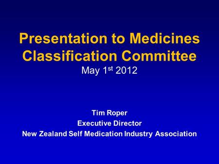 Presentation to Medicines Classification Committee May 1 st 2012 Tim Roper Executive Director New Zealand Self Medication Industry Association.