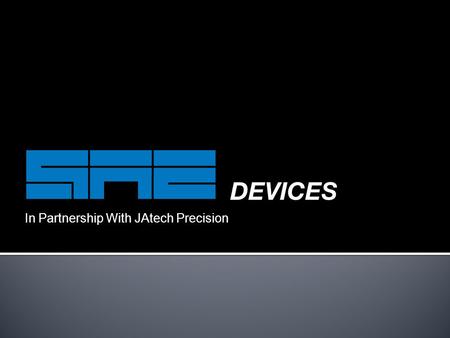 In Partnership With JAtech Precision. PART ONE: THE COMPANY  SAE Devices  Quality control  Engineering  Manufacturing  Surface finishing  Tool shop.