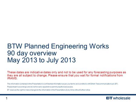 1 The information contained in this Presentation is confidential information as per your terms and conditions with British Telecommunications plc (BT).