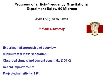 Progress of a High-Frequency Gravitational Experiment Below 50 Microns Josh Long, Sean Lewis Indiana University Experimental approach and overview Minimum.