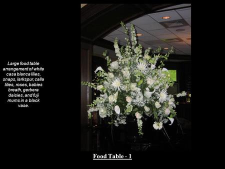 Food Table - 1 Large food table arrangement of white casa blanca lilies, snaps, larkspur, calla lilies, roses, babies breath, gerbera daisies, and fuji.