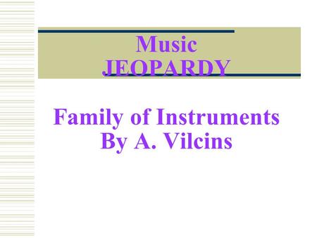 Music JEOPARDY Family of Instruments By A. Vilcins