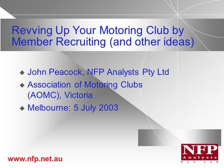 Www.nfp.net.au Revving Up Your Motoring Club by Member Recruiting (and other ideas)  John Peacock, NFP Analysts Pty Ltd  Association of Motoring Clubs.