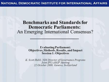 Benchmarks and Standards for Democratic Parliaments: An Emerging International Consensus? ____________________ Evaluating Parliament: Objectives, Methods,