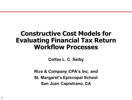 0 Constructive Cost Models for Evaluating Financial Tax Return Workflow Processes Colfax L. C. Selby Rice & Company CPA’s Inc. and St. Margaret’s Episcopal.