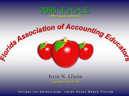 28th Annual Conference H o l i d a y I n n H a r b o u r s i d e I n d i a n R o c k s B e a c h, F l o r i d a 2005 F.A.A.E. Irvin N. Gleim Saturday,