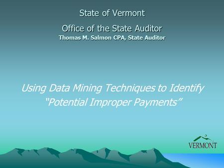 Using Data Mining Techniques to Identify “Potential Improper Payments” State of Vermont Office of the State Auditor Thomas M. Salmon CPA, State Auditor.