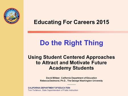 CALIFORNIA DEPARTMENT OF EDUCATION Tom Torlakson, State Superintendent of Public Instruction Educating For Careers 2015 Do the Right Thing Using Student.