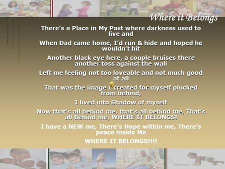 1 There’s a Place in My Past where darkness used to live and When Dad came home, I’d run & hide and hoped he wouldn’t hit Another black eye here, a couple.