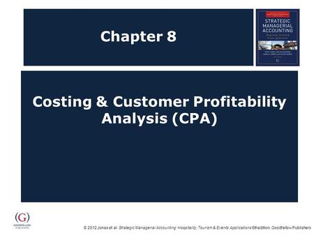 © 2012 Jones et al: Strategic Managerial Accounting: Hospitality, Tourism & Events Applications 6thedition, Goodfellow Publishers Chapter 8 Costing & Customer.