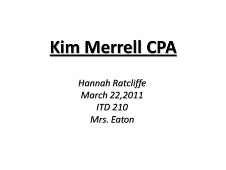 Kim Merrell CPA Hannah Ratcliffe March 22,2011 ITD 210 Mrs. Eaton.