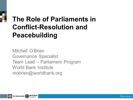 The Role of Parliaments in Conflict-Resolution and Peacebuilding Mitchell O’Brien Governance Specialist Team Lead – Parliament Program World Bank Institute.