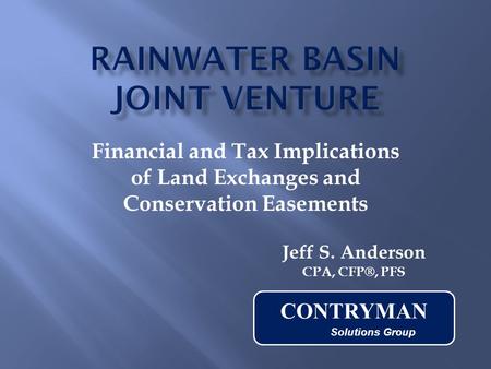 Financial and Tax Implications of Land Exchanges and Conservation Easements Jeff S. Anderson CPA, CFP®, PFS CONTRYMAN Solutions Group.