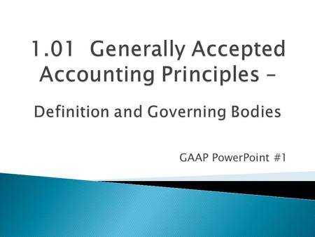 GAAP PowerPoint #1.  Generally Accepted Accounting Principles  Defined as the set of accepted industry rules, practices and guidelines for financial.