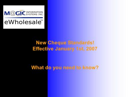 New Cheque Standards! Effective January 1st, 2007 What do you need to know?