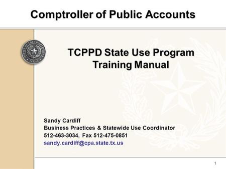 1 Comptroller of Public Accounts Sandy Cardiff Business Practices & Statewide Use Coordinator 512-463-3034, Fax 512-475-0851