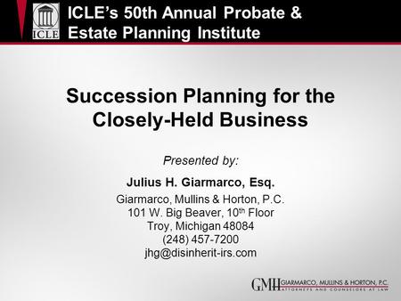 Succession Planning for the Closely-Held Business Presented by: Julius H. Giarmarco, Esq. Giarmarco, Mullins & Horton, P.C. 101 W. Big Beaver, 10 th Floor.