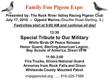 Family Fun Pigeon Expo Presented by: The Rock River Valley Racing Pigeon Club July 17, 2010 -- Oppold Marina (Stouffer Road-Sterling, IL) Festivities start.