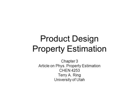 Product Design Property Estimation Chapter 3 Article on Phys. Property Estimation CHEN 4253 Terry A. Ring University of Utah.