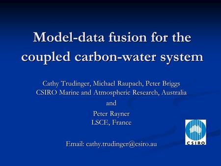 Model-data fusion for the coupled carbon-water system Cathy Trudinger, Michael Raupach, Peter Briggs CSIRO Marine and Atmospheric Research, Australia and.