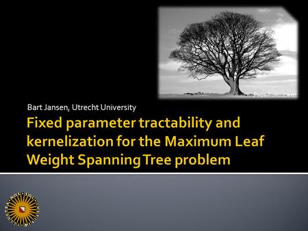 Bart Jansen, Utrecht University. 2  Max Leaf  Instance: Connected graph G, positive integer k  Question: Is there a spanning tree for G with at least.