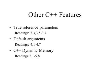 Other C++ Features True reference parameters Readings: 3.3,3.5-3.7 Default arguments Readings: 4.1-4.7 C++ Dynamic Memory Readings 5.1-5.8.