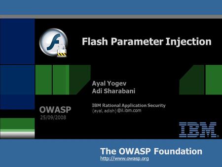 OWASP 1 Flash Parameter Injection The OWASP Foundation OWASP  25/09/2008 Ayal Yogev Adi Sharabani IBM Rational Application Security.