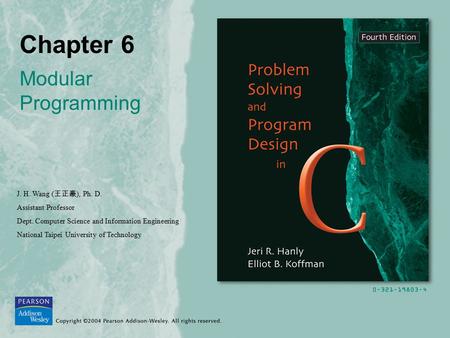 Chapter 6 Modular Programming J. H. Wang ( 王正豪 ), Ph. D. Assistant Professor Dept. Computer Science and Information Engineering National Taipei University.