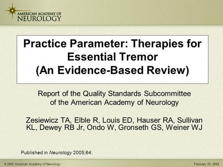 © 2005 American Academy of NeurologyFebruary 25, 2004 Practice Parameter: Therapies for Essential Tremor (An Evidence-Based Review) Report of the Quality.