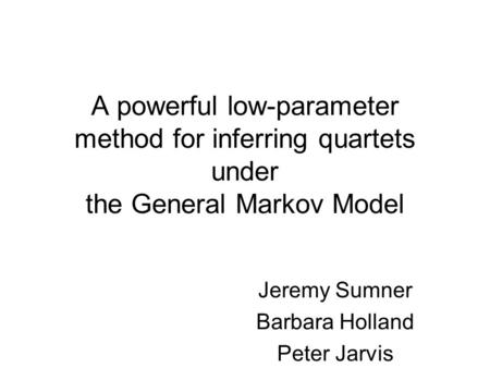 A powerful low-parameter method for inferring quartets under the General Markov Model Jeremy Sumner Barbara Holland Peter Jarvis.