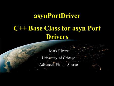 EPICS Collaboration Meeting, June 3, 2010 asynPortDriver C++ Base Class for asyn Port Drivers Mark Rivers University of Chicago Advanced Photon Source.