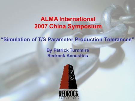 “Simulation of T/S Parameter Production Tolerances” ALMA International 2007 China Symposium By Patrick Turnmire Redrock Acoustics.