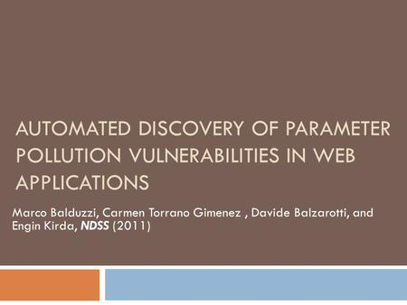 AUTOMATED DISCOVERY OF PARAMETER POLLUTION VULNERABILITIES IN WEB APPLICATIONS Marco Balduzzi, Carmen Torrano Gimenez, Davide Balzarotti, and Engin Kirda,