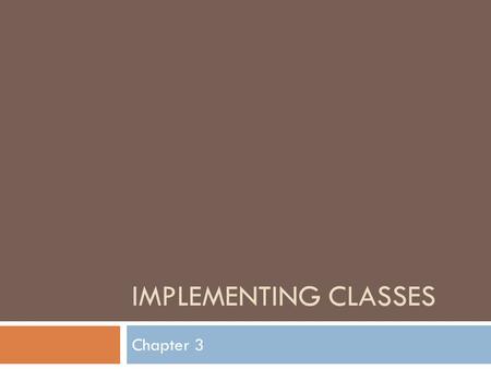 IMPLEMENTING CLASSES Chapter 3. Black Box  Something that magically does its thing!  You know what it does but not how.  You really don’t care how.