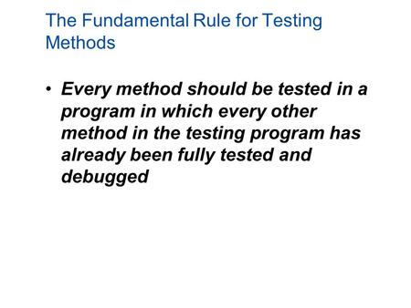 The Fundamental Rule for Testing Methods Every method should be tested in a program in which every other method in the testing program has already been.