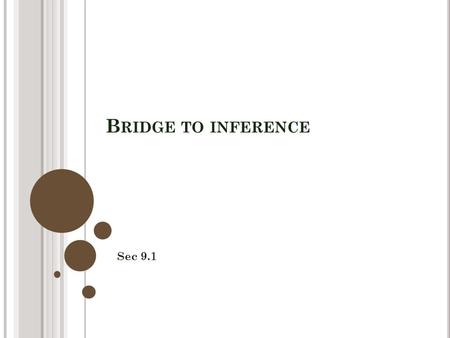 B RIDGE TO INFERENCE Sec 9.1. G OING FROM KNOWN TO UNKNOWN What good are our tools when we don’t know about the population. What do we know about sampling.