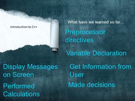 What have we learned so far… Preprocessor directives Introduction to C++ Variable Declaration Display Messages on Screen Get Information from User Performed.