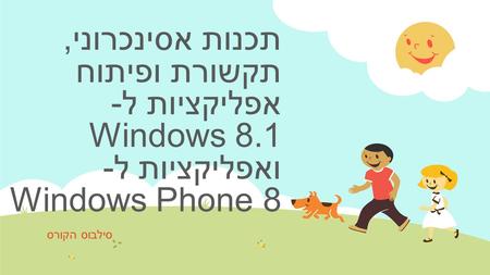 תכנות אסינכרוני, תקשורת ופיתוח אפליקציות ל- Windows 8.1 ואפליקציות ל- Windows Phone 8 סילבוס הקורס.