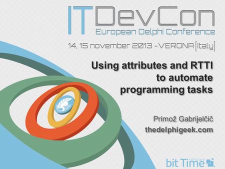 Using attributes and RTTI to automate programming tasks Primož Gabrijelčič thedelphigeek.com Primož Gabrijelčič thedelphigeek.com.