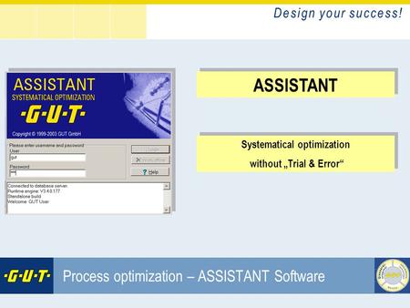 D e s i g n y o u r s u c c e s s ! GIesserei Umwelt Technik GmbH ASSISTANT Systematical optimization without „Trial & Error“ Systematical optimization.