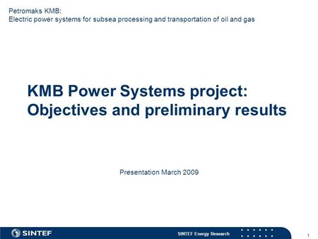 SINTEF Energy Research 1 KMB Power Systems project: Objectives and preliminary results Presentation March 2009 Petromaks KMB: Electric power systems for.