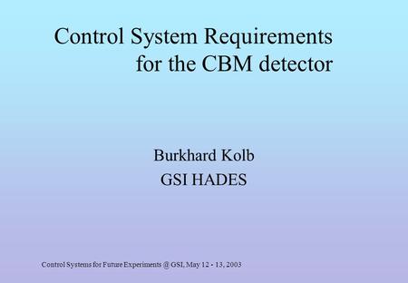 Control Systems for Future GSI, May 12 - 13, 2003 Control System Requirements for the CBM detector Burkhard Kolb GSI HADES.